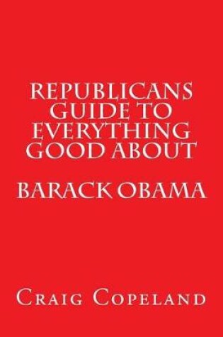 Cover of Republicans Guide to Everything Good about Barack Obama