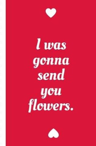 Cover of I Was Gonna Send You Flowers
