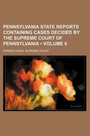 Cover of Pennsylvania State Reports Containing Cases Decided by the Supreme Court of Pennsylvania (Volume 6)