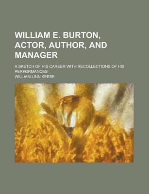 Book cover for William E. Burton, Actor, Author, and Manager; A Sketch of His Career with Recollections of His Performances