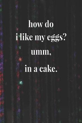 Book cover for How Do I Like My Eggs Umm, In A Cake