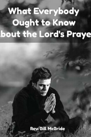 Cover of What Everybody Ought To Know About The Lord's Prayer