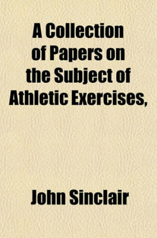 Cover of A Collection of Papers on the Subject of Athletic Exercises, &C., by Sir J. Sinclair