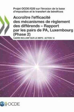 Cover of Projet Ocde/G20 Sur l'�rosion de la Base d'Imposition Et Le Transfert de B�n�fices Accro�tre l'Efficacit� Des M�canismes de R�glement Des Diff�rends - Rapport Par Les Pairs de Pa, Luxembourg (Phase 2) Cadre Inclusif Sur Le Beps: Action 14