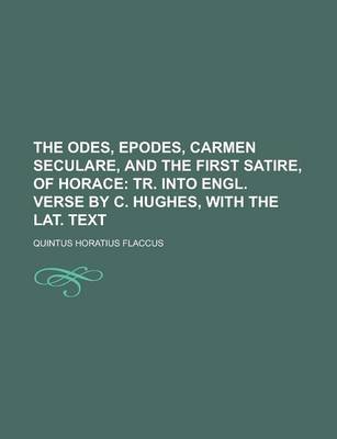 Book cover for The Odes, Epodes, Carmen Seculare, and the First Satire, of Horace