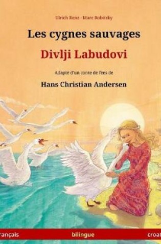 Cover of Les Cygnes Sauvages - Divlji Labudovi. Livre Bilingue Pour Enfants Adapte D'Un Conte de Fees de Hans Christian Andersen (Francais - Croate)