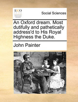 Book cover for An Oxford Dream. Most Dutifully and Pathetically Address'd to His Royal Highness the Duke.