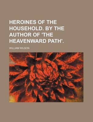 Book cover for Heroines of the Household. by the Author of 'The Heavenward Path'