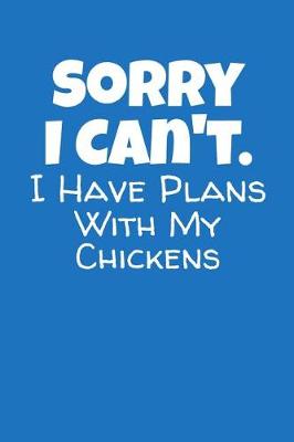 Book cover for Sorry I Can't I Have Plans With My Chickens