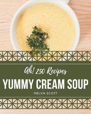 Book cover for Ah! 250 Yummy Cream Soup Recipes