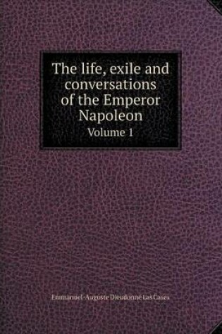 Cover of The life, exile and conversations of the Emperor Napoleon Volume 1