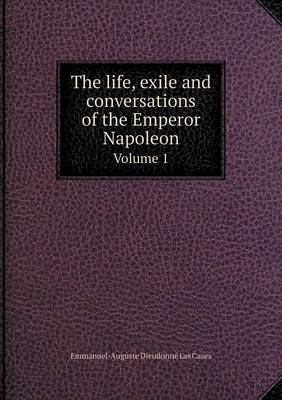 Book cover for The life, exile and conversations of the Emperor Napoleon Volume 1