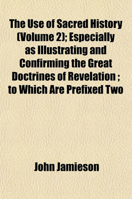 Book cover for The Use of Sacred History (Volume 2); Especially as Illustrating and Confirming the Great Doctrines of Revelation; To Which Are Prefixed Two