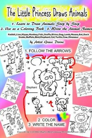 Cover of The Little Princess Draws Animals 1. Learn to Draw Animals Step by Step 2. Use as a Coloring Book 3. Write the Animal Names Rabbit, Lion, Hippo, Monkey, Fish, Jiraffe, Rhino, Dog, Lamb, Mouse, Bat, Duck Snake, Buffalo, Bird, Elephant, Cat, Turtle, Cow, Dinosau