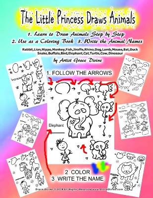 Book cover for The Little Princess Draws Animals 1. Learn to Draw Animals Step by Step 2. Use as a Coloring Book 3. Write the Animal Names Rabbit, Lion, Hippo, Monkey, Fish, Jiraffe, Rhino, Dog, Lamb, Mouse, Bat, Duck Snake, Buffalo, Bird, Elephant, Cat, Turtle, Cow, Dinosau