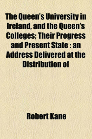 Cover of The Queen's University in Ireland, and the Queen's Colleges; Their Progress and Present State