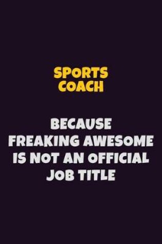 Cover of Sports Coach, Because Freaking Awesome Is Not An Official Job Title