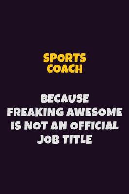 Book cover for Sports Coach, Because Freaking Awesome Is Not An Official Job Title