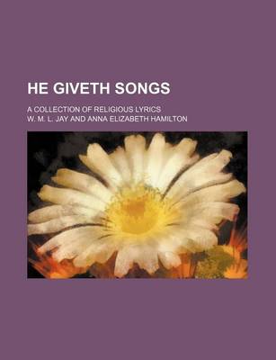 Book cover for He Giveth Songs; A Collection of Religious Lyrics