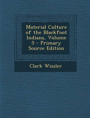 Book cover for Material Culture of the Blackfoot Indians, Volume 5 - Primary Source Edition