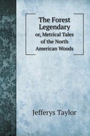 Cover of The Forest Legendary or, Metrical Tales of the North American Woods