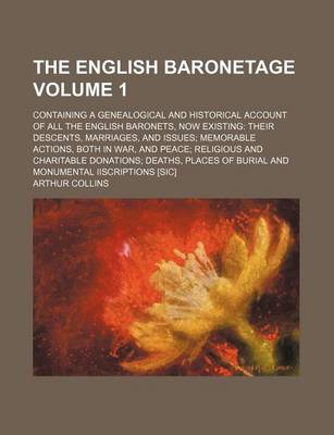 Book cover for The English Baronetage Volume 1; Containing a Genealogical and Historical Account of All the English Baronets, Now Existing Their Descents, Marriages, and Issues Memorable Actions, Both in War, and Peace Religious and Charitable Donations Deaths, Places O