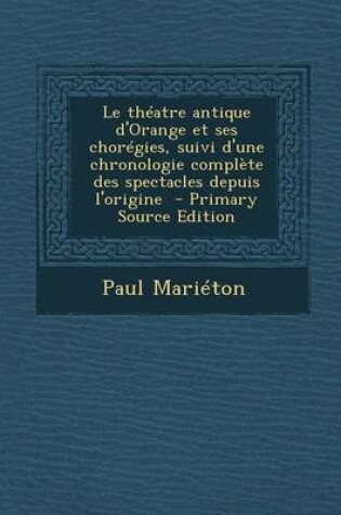 Cover of Le Theatre Antique D'Orange Et Ses Choregies, Suivi D'Une Chronologie Complete Des Spectacles Depuis L'Origine