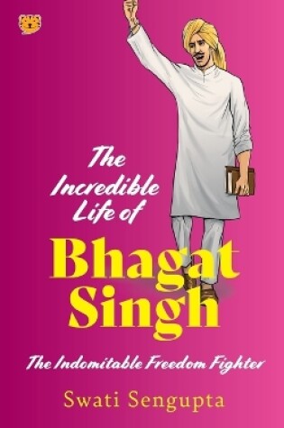 Cover of The Incredible Life of Bhagat Singh the Indomitable Freedom Fighter