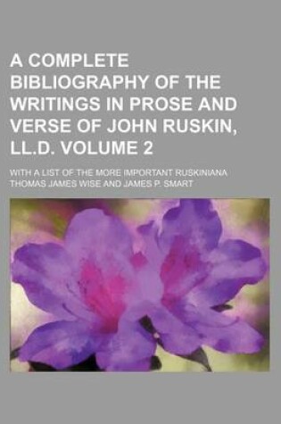 Cover of A Complete Bibliography of the Writings in Prose and Verse of John Ruskin, LL.D. Volume 2; With a List of the More Important Ruskiniana