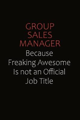 Book cover for Group Sales Manager Because Freaking Awesome Is Not An Official Job Title