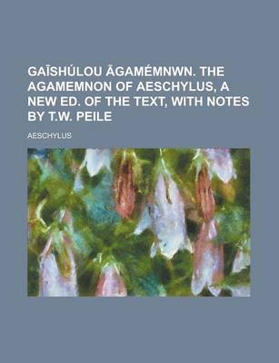 Book cover for Ga Shulou Gamemnwn. the Agamemnon of Aeschylus, a New Ed. of the Text, with Notes by T.W. Peile