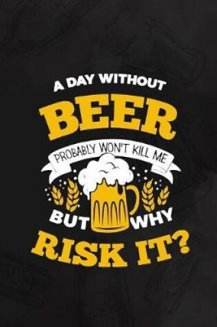 Cover of A Day Without Beer Probably Won't Kill Me But Why Risk It?