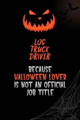 Book cover for Log truck driver Because Halloween Lover Is Not An Official Job Title
