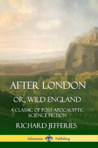 Cover of After London, Or, Wild England: A Classic of Post-Apocalyptic Science Fiction