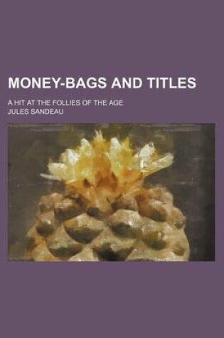 Cover of Money-Bags and Titles; A Hit at the Follies of the Age