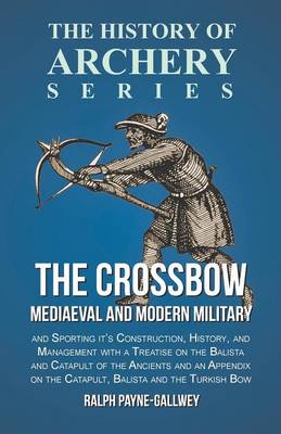 Book cover for The Crossbow - Mediaeval and Modern Military and Sporting it's Construction, History, and Management