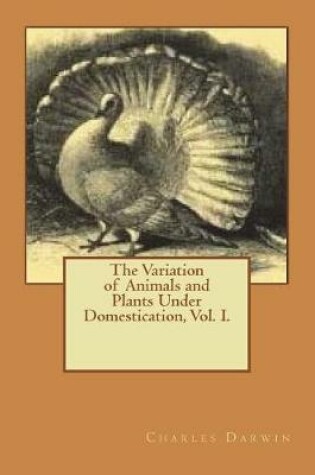 Cover of The Variation of Animals and Plants Under Domestication, Vol. I.