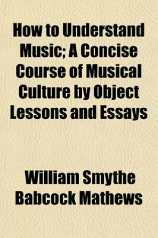 Cover of How to Understand Music; A Concise Course of Musical Culture by Object Lessons and Essays