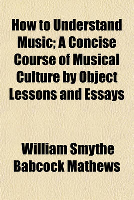 Book cover for How to Understand Music; A Concise Course of Musical Culture by Object Lessons and Essays