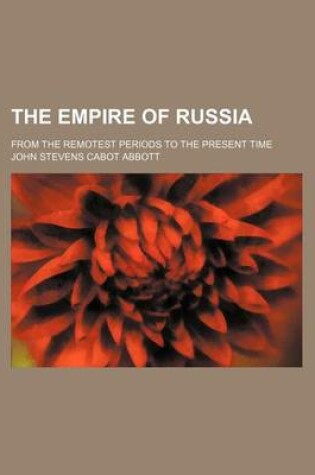 Cover of The Empire of Russia; From the Remotest Periods to the Present Time
