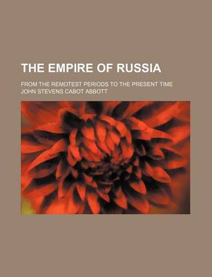 Book cover for The Empire of Russia; From the Remotest Periods to the Present Time