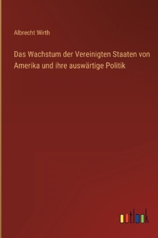 Cover of Das Wachstum der Vereinigten Staaten von Amerika und ihre auswärtige Politik