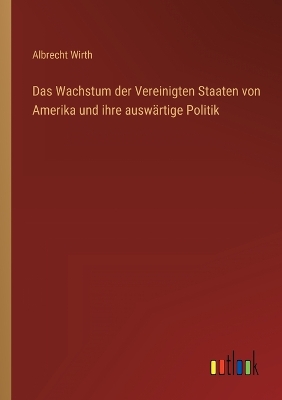 Book cover for Das Wachstum der Vereinigten Staaten von Amerika und ihre auswärtige Politik