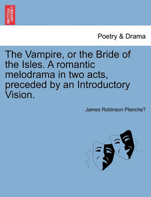 Book cover for The Vampire, or the Bride of the Isles. a Romantic Melodrama in Two Acts, Preceded by an Introductory Vision.