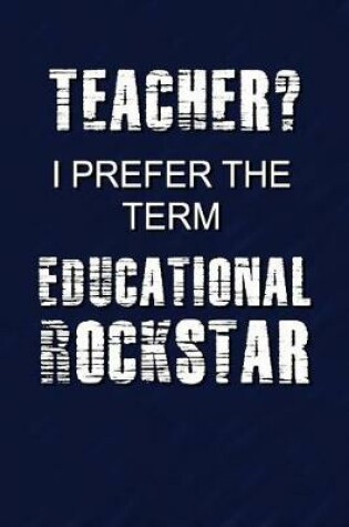 Cover of Teacher? I Prefer The Term Educational Rockstar