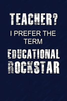 Book cover for Teacher? I Prefer The Term Educational Rockstar