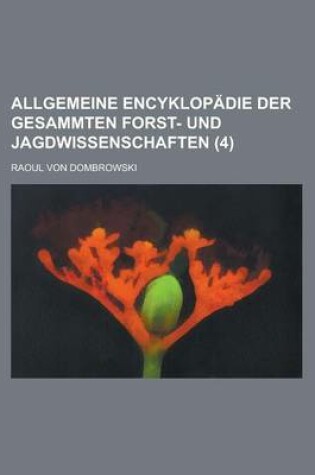 Cover of Allgemeine Encyklopadie Der Gesammten Forst- Und Jagdwissenschaften (4)