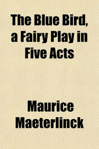 Cover of The Blue Bird, a Fairy Play in Five Acts