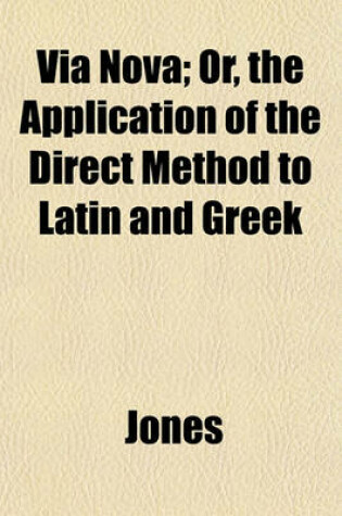 Cover of Via Nova; Or, the Application of the Direct Method to Latin and Greek