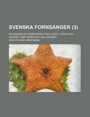 Book cover for Svenska Fornsanger; En Samling AF Kampavisor, Folk-Visor, Lekar Och Dansar, Samt Barn-Och Vall-Sanger (3 )